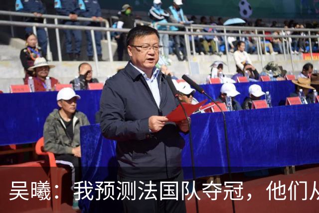 吴曦：我预测法国队夺冠，他们从个人能力到人员配置都非常强